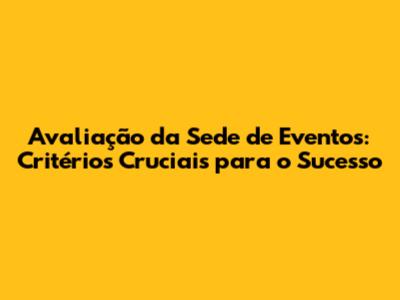 Avaliação da Sede de Eventos: Critérios Cruciais para o Sucesso