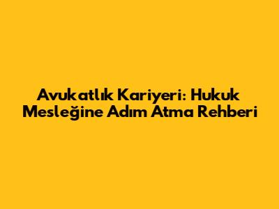 Avukatlık Kariyeri: Hukuk Mesleğine Adım Atma Rehberi