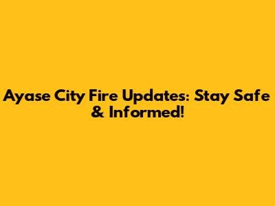 Ayase City Fire Updates: Stay Safe & Informed!