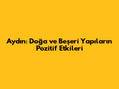 Aydın: Doğa ve Beşeri Yapıların Pozitif Etkileri