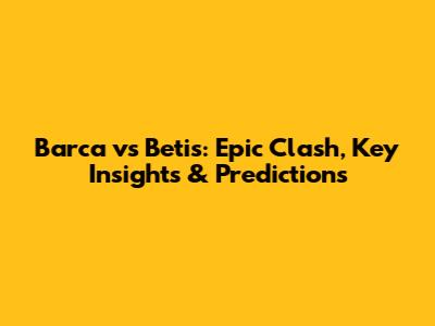 Barca vs Betis: Epic Clash, Key Insights & Predictions