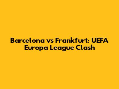 Barcelona vs Frankfurt: UEFA Europa League Clash