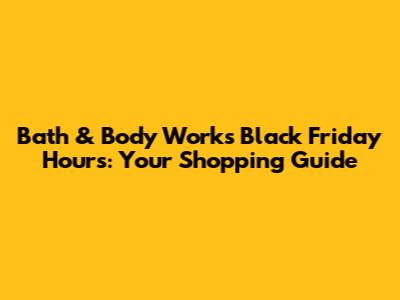 Bath & Body Works Black Friday Hours: Your Shopping Guide