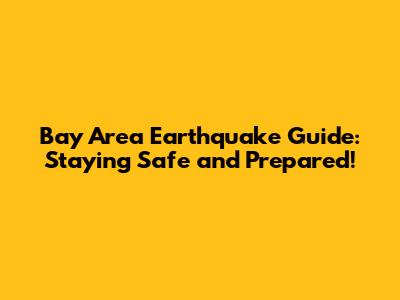 Bay Area Earthquake Guide: Staying Safe and Prepared!