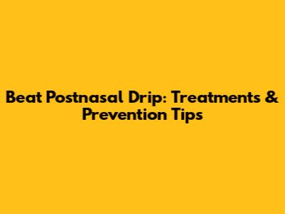 Beat Postnasal Drip: Treatments & Prevention Tips