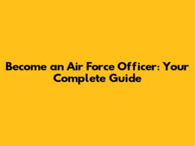 Become an Air Force Officer: Your Complete Guide