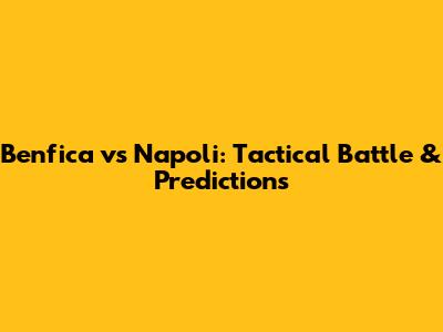 Benfica vs Napoli: Tactical Battle & Predictions