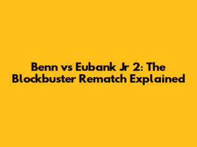 Benn vs Eubank Jr 2: The Blockbuster Rematch Explained