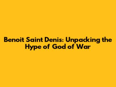 Benoit Saint Denis: Unpacking the Hype of "God of War"