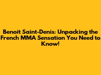 Benoit Saint-Denis: Unpacking the French MMA Sensation You Need to Know!