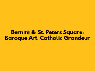 Bernini & St. Peter's Square: Baroque Art, Catholic Grandeur