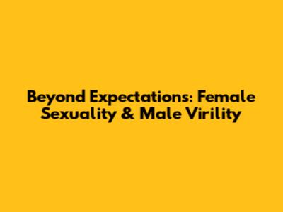 Beyond Expectations: Female Sexuality & Male Virility