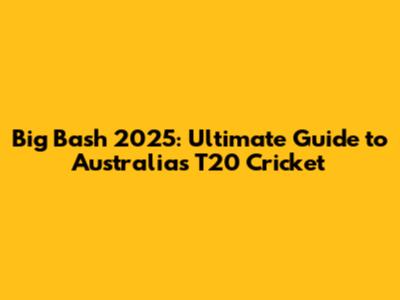 Big Bash 2025: Ultimate Guide to Australia's T20 Cricket