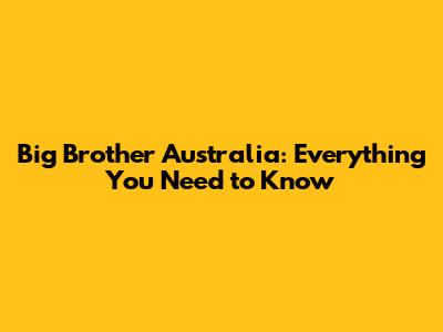 Big Brother Australia: Everything You Need to Know