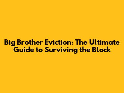 Big Brother Eviction: The Ultimate Guide to Surviving the Block