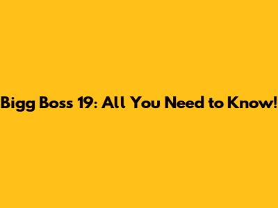 Bigg Boss 19: All You Need to Know!