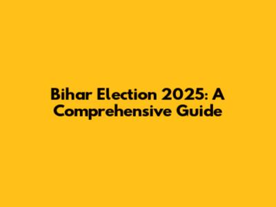 Bihar Election 2025: A Comprehensive Guide