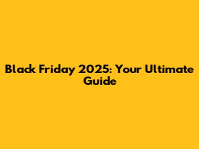 Black Friday 2025: Your Ultimate Guide