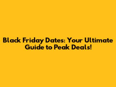 Black Friday Dates: Your Ultimate Guide to Peak Deals!