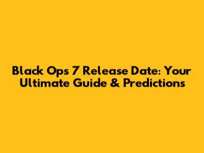 Black Ops 7 Release Date: Your Ultimate Guide & Predictions