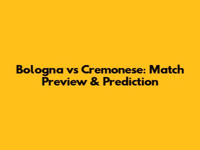Bologna vs Cremonese: Match Preview & Prediction