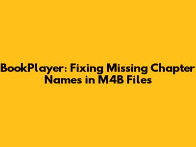BookPlayer: Fixing Missing Chapter Names in M4B Files