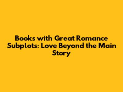 Books with Great Romance Subplots: Love Beyond the Main Story