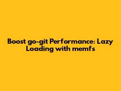 Boost `go-git` Performance: Lazy Loading with `memfs`