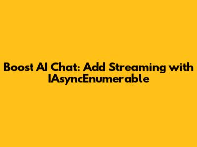 Boost AI Chat: Add Streaming with IAsyncEnumerable