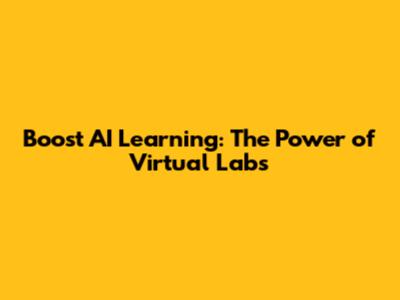 Boost AI Learning: The Power of Virtual Labs