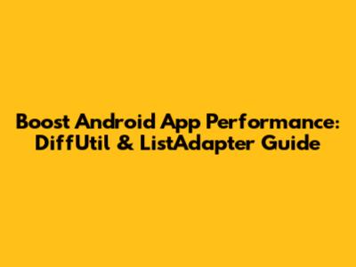 Boost Android App Performance: DiffUtil & ListAdapter Guide