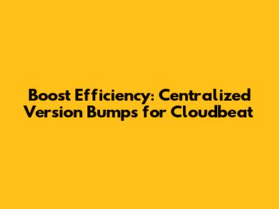 Boost Efficiency: Centralized Version Bumps for Cloudbeat