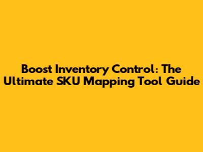 Boost Inventory Control: The Ultimate SKU Mapping Tool Guide