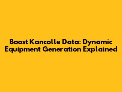 Boost Kancolle Data: Dynamic Equipment Generation Explained