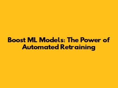 Boost ML Models: The Power of Automated Retraining