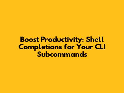 Boost Productivity: Shell Completions for Your CLI Subcommands