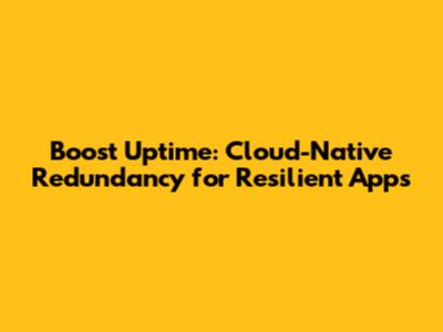 Boost Uptime: Cloud-Native Redundancy for Resilient Apps