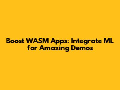 Boost WASM Apps: Integrate ML for Amazing Demos