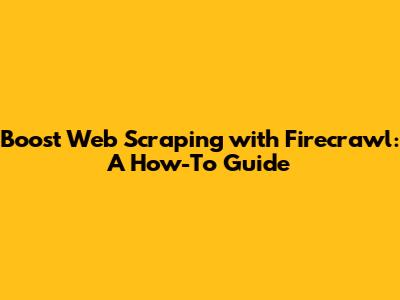 Boost Web Scraping with Firecrawl: A How-To Guide
