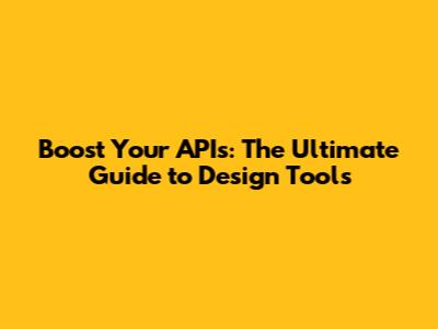 Boost Your APIs: The Ultimate Guide to Design Tools
