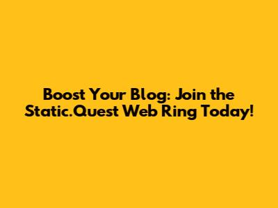 Boost Your Blog: Join the Static.Quest Web Ring Today!