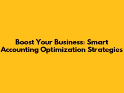 Boost Your Business: Smart Accounting Optimization Strategies