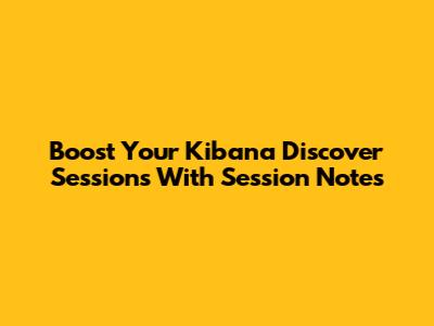 Boost Your Kibana Discover Sessions With Session Notes