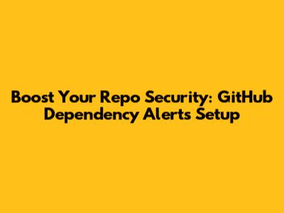 Boost Your Repo Security: GitHub Dependency Alerts Setup