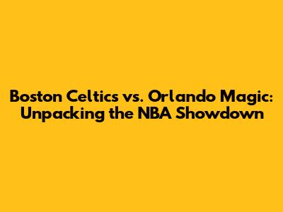 Boston Celtics vs. Orlando Magic: Unpacking the NBA Showdown