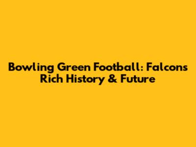 Bowling Green Football: Falcons' Rich History & Future