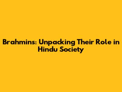 Brahmins: Unpacking Their Role in Hindu Society