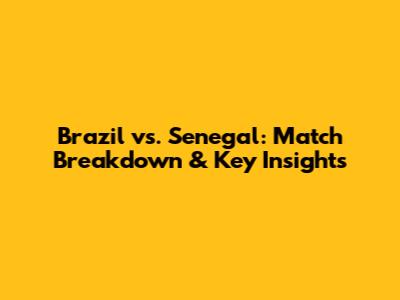 Brazil vs. Senegal: Match Breakdown & Key Insights