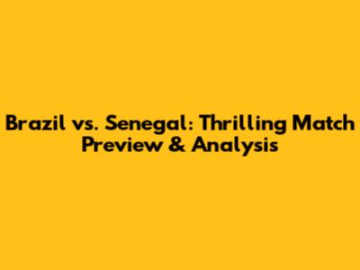 Brazil vs. Senegal: Thrilling Match Preview & Analysis