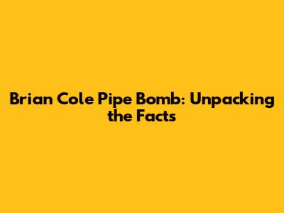 Brian Cole Pipe Bomb: Unpacking the Facts